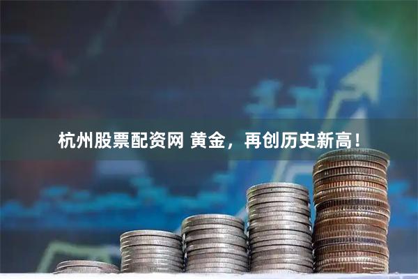 杭州股票配资网 黄金，再创历史新高！