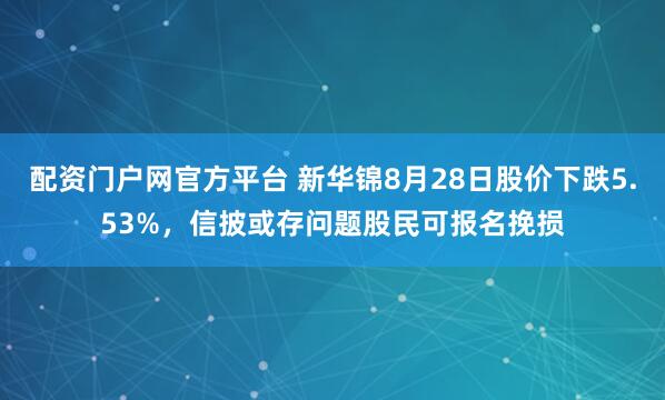 配资门户网官方平台 新华锦8月28日股价下跌5.53%，信披或存问题股民可报名挽损