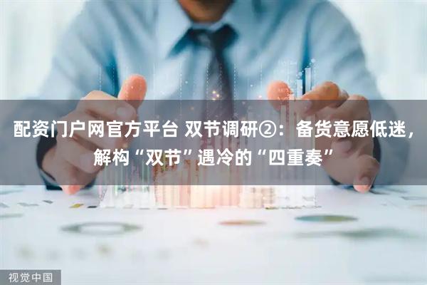 配资门户网官方平台 双节调研②：备货意愿低迷，解构“双节”遇冷的“四重奏”