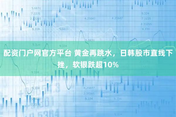 配资门户网官方平台 黄金再跳水，日韩股市直线下挫，软银跌超10%
