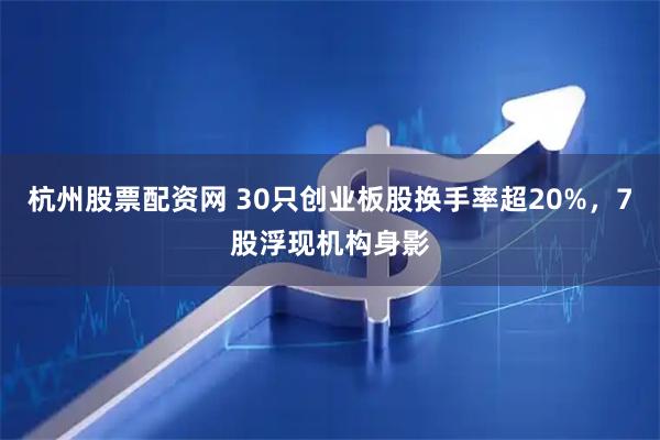 杭州股票配资网 30只创业板股换手率超20%，7股浮现机构身影