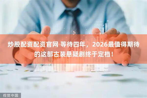 炒股配资配资官网 等待四年，2026最值得期待的这部古装悬疑剧终于定档！
