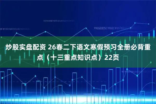炒股实盘配资 26春二下语文寒假预习全册必背重点（十三重点知识点）22页