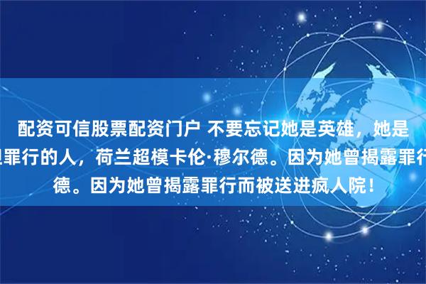 配资可信股票配资门户 不要忘记她是英雄，她是最早揭露爱泼斯坦罪行的人，荷兰超模卡伦·穆尔德。因为她曾揭露罪行而被送进疯人院！