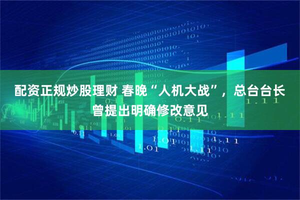 配资正规炒股理财 春晚“人机大战”，总台台长曾提出明确修改意见