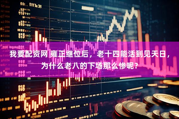 我要配资网 雍正继位后，老十四能活到见天日，为什么老八的下场那么惨呢？