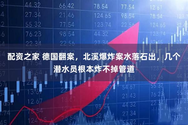 配资之家 德国翻案，北溪爆炸案水落石出，几个潜水员根本炸不掉管道