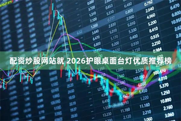 配资炒股网站就 2026护眼桌面台灯优质推荐榜