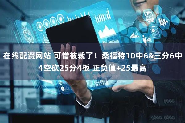 在线配资网站 可惜被裁了！桑福特10中6&三分6中4空砍25分4板 正负值+25最高