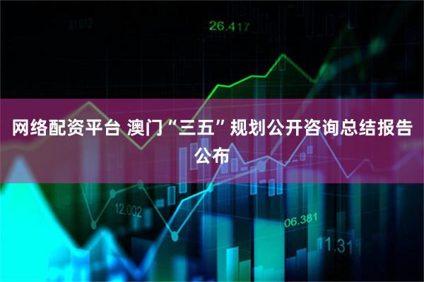 网络配资平台 澳门“三五”规划公开咨询总结报告公布