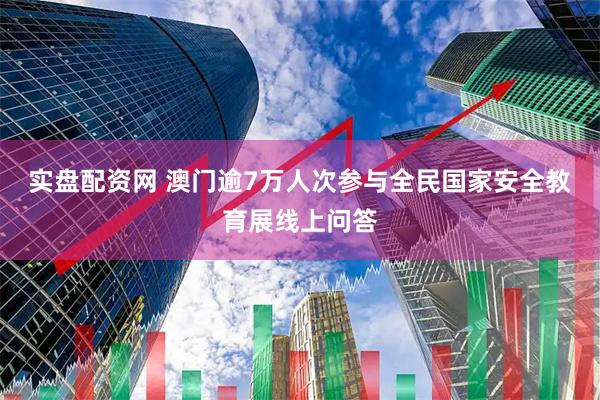实盘配资网 澳门逾7万人次参与全民国家安全教育展线上问答