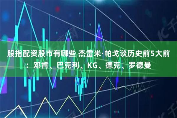 股指配资股市有哪些 杰雷米·帕戈谈历史前5大前：邓肯、巴克利、KG、德克、罗德曼